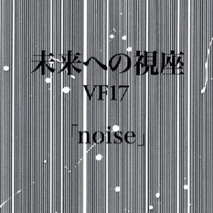 未来への視座VF17「noise」