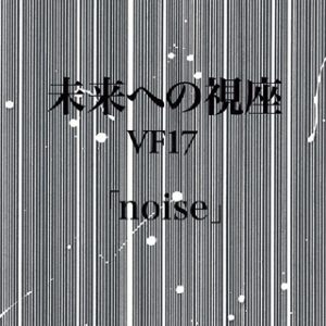 未来への視座VF17「noise」